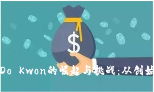 加密货币大亨Do Kwon的崛起与挑战：从创始人到争议人物