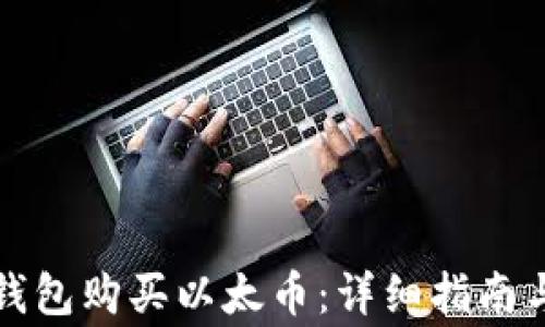 
如何通过小狐钱包购买以太币：详细指南与常见问题解答