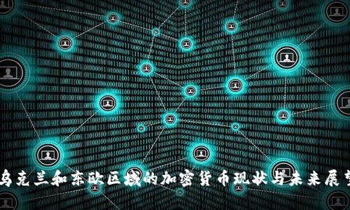 乌克兰和东欧区域的加密货币现状与未来展望