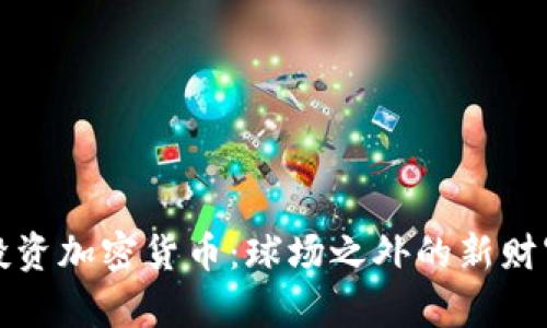 梅西投资加密货币：球场之外的新财富之路