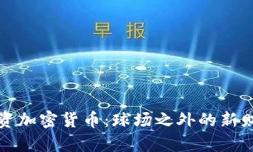 梅西投资加密货币：球场之外的新财富之路