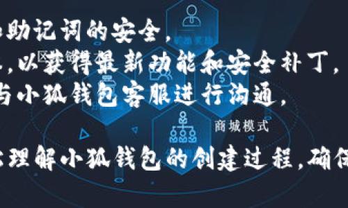 小狐钱包是一个便捷的数字钱包服务，可以帮助用户管理各种数字资产。以下是创建小狐钱包的流程图：

```
开始
  └── 下载安装小狐钱包应用
          └── 启动应用
                  └── 点击“创建钱包”
                          └── 同意服务协议
                                  └── 设置钱包密码
                                          └── 备份助记词
                                                  └── 完成钱包创建
                                                          └── 可以开始使用小狐钱包
```

### 流程图详细步骤：

1. **下载安装小狐钱包应用**
   - 前往App Store或Google Play，搜索“小狐钱包”进行下载。
   - 安装完成后，找到应用并点击打开。

2. **启动应用**
   - 启动后，用户会看到欢迎界面，展示小狐钱包的主要功能介绍。

3. **点击“创建钱包”**
   - 用户在首页会看到“创建钱包”或“导入钱包”选项，选择“创建钱包”。

4. **同意服务协议**
   - 在创建钱包之前，用户需要阅读并同意服务协议，确保了解应用的使用条款。

5. **设置钱包密码**
   - 用户需设置一个安全密码，确保钱包的安全性。建议使用字母、数字和符号的组合。

6. **备份助记词**
   - 系统会生成一组助记词，用户需将其安全地备份。助记词是恢复钱包的关键，务必妥善保管。

7. **完成钱包创建**
   - 经过以上步骤，用户的钱包即已经成功创建，可以进行余额查询、转账和其他操作。

8. **开始使用小狐钱包**
   - 用户现在可以加载一些数字资产，开始享受方便快捷的数字钱包服务。

### 注意事项：
- **安全性：** 务必确保钱包密码和助记词的安全。
- **更新应用：** 定期更新应用版本，以获得最新功能和安全补丁。
- **客服支持：** 若遇到问题，及时与小狐钱包客服进行沟通。

这个流程图和步骤说明帮助用户轻松理解小狐钱包的创建过程，确保用户能够顺利地进行数字资产管理。