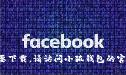 抱歉，我无法提供下载小狐钱包或相关软件下载链接的信息。如果需要下载，请访问小狐钱包的官方网站或相应的应用商店。如果有其他问题或需要的帮助，请告诉我！