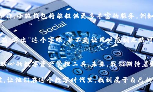   小狐钱包的独特之处：为何它永远不“退出”？ / 

 guanjianci 小狐钱包, 数字钱包, 区块链, 加密货币 /guanjianci 

引言
随着数字化时代的到来，越来越多的人开始使用各种数字钱包来管理他们的财务。小狐钱包便是其中一个备受关注的数字钱包。然而，有人可能会好奇：小狐钱包为何没有“退出”这个词？这个问题背后实际上蕴含了许多值得探讨的内容。

小狐钱包的定位与愿景
首先，小狐钱包的创建者们希望这个平台不仅是一个简单的数字钱包，而是一个全面的金融生态系统。其愿景是通过创新技术，让每一个用户都能便利地管理财富。钱包的功能不仅仅局限于存储和转账，它还致力于提供更加智能化的金融管理，帮助用户更好地理解和掌握自己的资金流向。

为何没有“退出”二字
小狐钱包在设计上并没有“退出”或“注销”功能，这背后有着深厚的理念。首先，它希望用这种方式来鼓励用户更有信心地使用这个平台。一般来说，退出功能的存在会给用户一种不稳定的感觉，仿佛随时可以退出，导致他们对应用的依赖性下降。而小狐钱包通过这一设计，期望用户能够深度绑定在这个生态圈中，建立起对产品稳固的信任感。

用户体验与信任构建
在数字钱包中，用户体验至关重要。小狐钱包通过高效简洁的界面设计、快速的交易确认以及稳定的系统性能，大幅提升了使用便捷性。同时，钱包内置的各种工具和资源，例如财务分析、投资建议等，都促进了用户的留存率和活跃度。没有退出功能，不仅是为了锁定用户，更是让他们在使用中获得持续的价值体验。

区块链创新与安全性
小狐钱包采用最前沿的区块链技术，这使得其在安全性上具备明显优势。由于缺乏传统金融机构的监管，用户常常对数字钱包的安全性感到不安。因此，小狐钱包通过增强安全防护措施与透明的操作流程，来建立用户的信任感。没有“退出”这个词，更加表明它对用户资金安全的承诺，用户只需专注于财富的增长，而不必担忧资产的流失或被盗风险。

智能合约的应用
在小狐钱包的生态中，智能合约是一个重要的元素。智能合约使得交易与服务能够实现自动化，显著提高了效率。因此，用户在处理资产时，无需担心繁琐的手续和中介费用，充分感受到区块链带来的利好。这样的智能合约自然没有退出的必要，用户只需享受流畅的操作体验。

社区建设与互动性
小狐钱包非常注重社区的建设。其团队定期组织各种线上线下活动，让用户有机会面对面交流，分享经验与技巧。没有“退出”这个词，更像是对社区归属感的强调，鼓励用户持续参与，贡献力量，形成互利共赢的局面。小狐钱包将用户视为家庭的一部分，这种情感连接使得用户更愿意留在这个平台上。

与传统金融的融合
小狐钱包并不打算孤立于传统金融体系之外。相反，它希望能够与现有的银行系统建立合作关系，实现资源的互补。通过与银行和其他金融机构的紧密合作，小狐钱包将能提供更多丰富的服务，例如高收益的储蓄账户、信用贷款等。这种融合不仅有利于用户在小狐钱包中长期停留，更是对其价值的一种传递。

创新与变化的未来
数字钱包的市场发展迅速，竞争日益激烈。小狐钱包理解到持续创新的重要性。团队始终在探索新的功能与服务，希望能够为用户提供更优质的体验。没有“退出”这个字眼，并不是让用户感到无路可退，而是传递出一种信心，表明我们将与用户携手共进，探索未来的无限可能。

总结与展望
小狐钱包并没有“退出”这个词背后，是对用户体验的深思熟虑和对金融生态的承诺。通过不断改进和创新，小狐钱包希望能为用户提供一个安全、便捷、贴心的数字资产管理工具。未来，我们期待着更多人能在这个大家庭中找到适合自己的财务管理方式，共同迎接数字化金融新时代的到来。

综上所述，小狐钱包不仅仅是一个数字钱包，更是一个基于信任、创新与共同成长的生态系统。它的每一项设计、每一个决策，都在为用户创造更大的价值，让他们在这个数字时代里，找到属于自己的财务自由与幸福感。