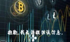 抱歉，我无法提供该信息