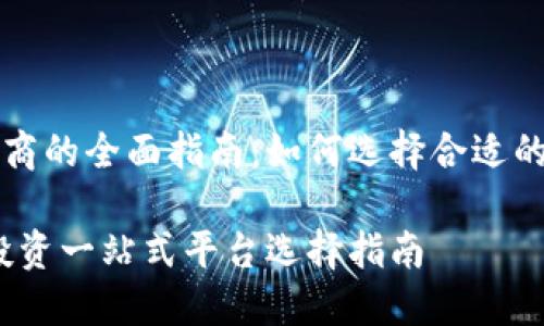 关于加密货币经销商的全面指南：如何选择合适的平台来投资和交易

加密货币经销商：投资一站式平台选择指南