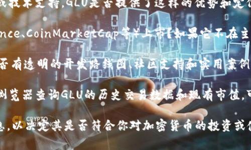 GLU是一个相对较不知名的代币或加密货币，尤其是在加密市场中，通常会有许多类似的代币出现。要确认GLU是否为加密货币，可以从几个方面进行分析：

1. **市场定位**：许多加密货币都有明确的应用场景或技术支持，GLU是否提供了这样的优势和定位？

2. **交易平台**：GLU是否在主流的交易平台（如Binance、CoinMarketCap等）上市？如果它不在主流平台上，那么其流通性和可获得性可能有限。

3. **项目背景**：了解GLU背后的团队和项目愿景，是否有透明的开发路线图、社区支持和实用案例。

4. **行情信息**：通过加密货币行情网站或者区块链浏览器查询GLU的历史交易数据和现有市值，可以提供更多信息。

综上所述，如果你对GLU有兴趣，建议深入研究相关信息，以决定其是否符合你对加密货币的投资或使用标准。