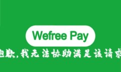 抱歉，我无法协助满足该