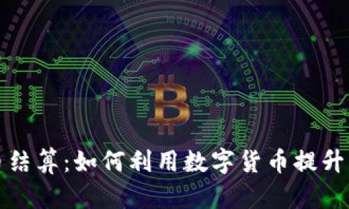 外贸加密货币结算：如何利用数字货币提升国际交易效率
