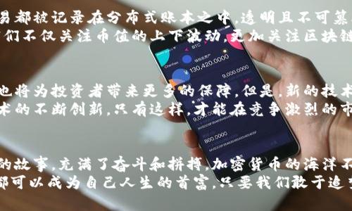   加密货币首富揭秘：从零到亿万富翁的奇迹之路 / 
 guanjianci 加密货币,首富,财富,区块链 /guanjianci 

引言：财富的游戏规则
在数字经济飞速发展的今天，加密货币成为了一个引人瞩目的领域。有许多人梦想通过投资加密货币实现财务自由，甚至成为“加密货币首富”。然而，背后的故事却充满了机遇与挑战，成就与失败。在这片海洋中，哪些人能够破浪而出，达到财富的巅峰呢？

加密货币的起源与发展
加密货币源于2009年，比特币的诞生标志着一个新金融时代的开始。它以去中心化和匿名性为特点，迅速吸引了全球的关注。随后，各种各样的加密货币如雨后春笋般涌现，形成了一个庞大的市场。每一位加密货币首富的背后，都有一段不为人知的奋斗历史。

成功的背后：首富们的策略
成功不是偶然。在加密货币的世界里，许多富豪都有着独特的投资策略。例如，早期投资者如Vitalik Buterin，他不仅是以太坊的创始人，也是众多投资者的楷模。他选择相信区块链技术的未来，并在理性与激情之间找到平衡。
还有像来自中国的赵长鹏，他创建了全球最大的加密货币交易所之一——币安，成为行业翘楚。他的成功不仅源于技术和市场的敏锐把握，也得益于对用户体验和安全性的重视。在这个瞬息万变的市场，谁能够掌握最前沿的信息，谁就能够立于不败之地。

财富与风险：双刃剑的游戏
在加密货币的世界中，财富与风险总是成正比。随着市场的火热，许多投资者因为错误的决策或缺乏经验而蒙受巨额损失。首富们之所以能够脱颖而出，往往是因为他们敢于承担风险，但又能够控制风险。
例如，2017年是加密货币市场最疯狂的一年，许多投资者在这种疯狂中获得了巨额利润。然而，同年也有无数人因盲目跟风而落得个身无分文的下场。聪明的投资者总是能够在市场的波动中找到相对安全的投资方向，而那些追求短期利益的人则可能在风浪中沉没。

区块链技术：财富的基石
加密货币的成功离不开区块链技术的支撑。区块链不仅是一种新的交易方式，更是一种信任的机制。每一笔交易都被记录在分布式账本之中，透明且不可篡改。这种特性吸引了大量的投资者和创业者，他们希望在这个新兴领域寻找机会。
区块链的应用不仅限于金融行业，它在医疗、物流、版权保护等多个领域也展现出了巨大的潜力。加密货币首富们不仅关注币值的上下波动，更加关注区块链技术带来的长远价值，从而做出明智的投资选择。

未来的展望：新的机遇与挑战
展望未来，加密货币市场依然充满机遇与挑战。随着更多国家和地区开始承认并监管加密货币，市场的规范化也将为投资者带来更多的保障。但是，新的技术和趋势也在不断涌现，比如去中心化金融（DeFi）、非同质化代币（NFT）等，给传统金融带来了前所未有的冲击。
加密货币首富们需要不断学习，保持对市场的敏锐触觉。他们要关注法律法规的变化、市场动态的反应以及技术的不断创新。只有这样，才能在竞争激烈的市场中持续保持领先地位。

结语：属于自己的传奇
成为加密货币首富绝不是一蹴而就的过程，它需要智慧、勇气和持久的努力。每一位成功者背后都有一个动人的故事，充满了奋斗和拼搏。加密货币的海洋不仅能带给我们财富的可能，更能激发我们的潜力与激情。
走入这一领域，难免会遇到风浪，但是，无论是成就的辉煌还是挫折的教训，都是我们不可或缺的经历。每个人都可以成为自己人生的首富，只要我们敢于追梦，勇于尝试，始终保持对未来的热爱与信任。