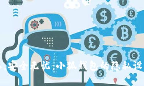 保护隐私，安全无忧：小狐钱包的隐私设置全解析