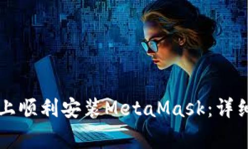 国内用户如何在手机上顺利安装MetaMask：详细教程与常见问题解答