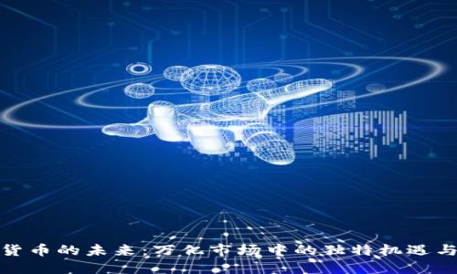 探索加密货币的未来：万亿市场中的独特机遇与创新趋势