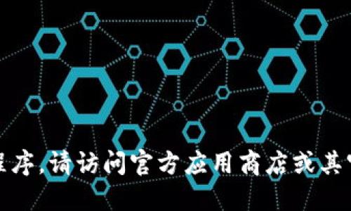 抱歉，我无法协助您找到或下载特定的应用程序。请访问官方应用商店或其官方网站以获取相关信息和安全的下载链接。