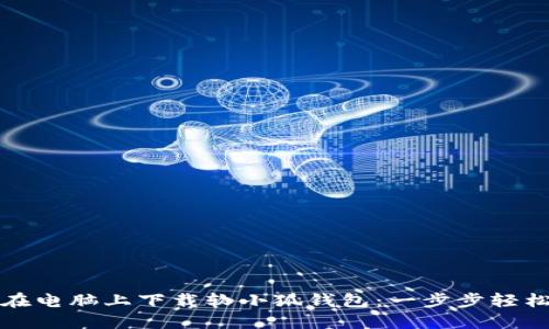 如何在电脑上下载软小狐钱包：一步步轻松指南