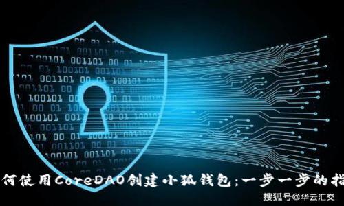 如何使用CoreDAO创建小狐钱包：一步一步的指南