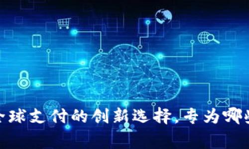 小狐钱包：全球支付的创新选择，专为哪些国家服务？