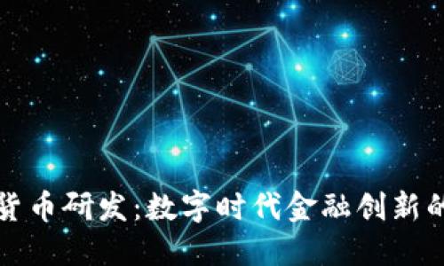 央行加密货币研发：数字时代金融创新的核心力量