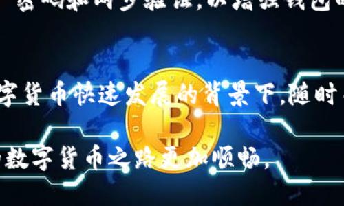 题目小狐钱包每日更新提醒：最佳使用时间与更新技巧/题目

关键词小狐钱包, 钱包更新, 数字货币, 更新技巧/关键词

一、引言：你需要知道的小狐钱包
在数字货币的浪潮中，小狐钱包凭借其便捷的操作和安全的保障赢得了众多用户的青睐。作为一款集成了多种功能的钱包，它不仅支持多种数字货币的存储和交易，还持续进行更新和，以提升用户体验和安全性。然而，对于很多用户来说，了解小狐钱包的更新动态及具体时间，是非常重要的。本文将为你解密小狐钱包的更新时间以及如何更好地使用这一工具。

二、小狐钱包的更新机制
小狐钱包的更新并非随意进行，而是遵循一个相对固定的流程。首先，开发团队会根据用户反馈和市场需求，制定出更新计划。这其中会包括新功能的引入、现有功能的增强，以及安全性漏洞的修复等。
更新的频率通常为每周一次。但在出现重大安全问题或技术更新时，钱包也可能会进行紧急更新，以确保用户资产的安全。因此，用户需要保持对官方公告的关注，以获取最新的信息。

三、今日小狐钱包的更新时间
据用户反馈，小狐钱包的更新时间一般安排在每日的凌晨2点至3点之间。这一时间段选择的原因主要有两方面：首先，用户在线交易的高峰时间往往在上午和晚间，选择此时更新可以最大限度地减少对用户使用体验的影响。其次，选择较为冷门的时间进行更新便于技术团队进行必要的维护和修复。

四、如何获得小狐钱包的更新通知
为了不遗漏小狐钱包的每一次重要更新，用户可以采取以下几种方式获取相关信息：首先，关注小狐钱包的官方网站和社交媒体账号。官方会定期在这些平台发布最新的更新公告和使用指南，确保用户及时掌握信息。其次，打开钱包后的系统通知设置，可以开启更新通知，这样每当有新的更新时，系统会及时提醒用户。

五、使用小狐钱包的技巧
除了关注更新动态外，用户还需掌握一些使用小狐钱包的技巧，以提高使用效率。首先，定期清理钱包内的交易记录和缓存，保持钱包的流畅运行。其次，设定 strong 密码和两步验证，以增强钱包的安全性。此外，确保手机或电脑的操作系统和相关软件保持在最新状态，也是保护钱包安全的重要一步。

六、总结
小狐钱包的更新机制是基于用户需求和市场变动灵活调整的。掌握更新的具体时间和获取更新通知的技巧，能帮助用户更高效地使用这一数字资产管理工具。在数字货币快速发展的背景下，随时关注小狐钱包的动态、自身使用策略，是每位用户保持资产安全与管理智慧的必备之道。 

在未来，我们期待小狐钱包能够提供更多创新功能，真正成为每位用户不可或缺的数字资产管理助手。无论是新手还是资深用户，掌握这些信息和技巧都能使我们的数字货币之路更加顺畅。