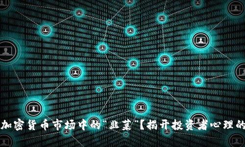 谁是加密货币市场中的“韭菜”？揭开投资者心理的真相