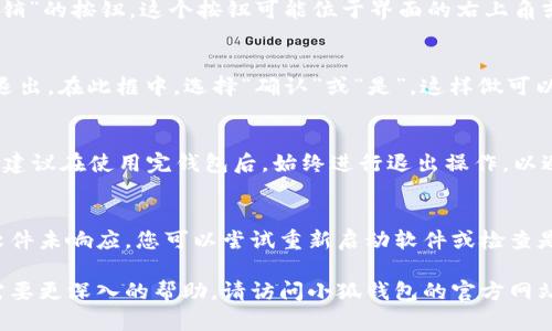 要退出电脑上的小狐钱包，您可以按照以下步骤操作。请注意，这些步骤适用于大多数版本的小狐钱包客户端：

步骤一：打开小狐钱包软件
首先，确保您的小狐钱包已在电脑上打开。无论是通过快捷方式还是开始菜单，找到并运行小狐钱包应用程序。

步骤二：查看账户信息
一旦小狐钱包界面加载完成，您将看到当前账户的信息。这通常包括您的资产余额、交易记录等。在这个界面中，您可以找到与账户管理相关的选项。

步骤三：寻找退出或登出按钮
在小狐钱包的主界面上，通常会有一个被标记为“退出”、“登出”或“注销”的按钮。这个按钮可能位于界面的右上角或左侧边栏。请仔细寻找这个选项。

步骤四：确认退出操作
点击“退出”按钮后，系统可能会弹出一个确认框，询问您是否确认要退出。在此框中，选择“确认”或“是”。这样做可以确保您不会意外退出钱包。

步骤五：完成退出
完成以上步骤后，您的小狐钱包账户就会安全退出。为保护账户安全，建议在使用完钱包后，始终进行退出操作，以避免未经授权的访问。

附加建议
如果您在使用小狐钱包时遇到任何问题，例如无法找到退出按钮或软件未响应，您可以尝试重新启动软件或检查是否有更新版本。保持软件的最新版本有助于提高安全性和使用体验。

以上就是退出电脑上小狐钱包的基本步骤。如果您还有其他问题或需要更深入的帮助，请访问小狐钱包的官方网站或联系他们的客服支持。