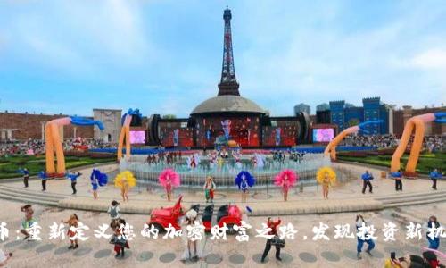 喜币：重新定义您的加密财富之路，发现投资新机遇！