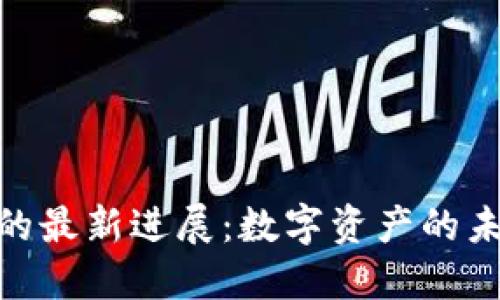 加密数字货币的最新进展：数字资产的未来趋势与机遇