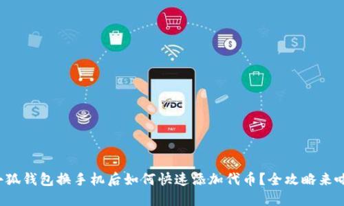 小狐钱包换手机后如何快速添加代币？全攻略来啦！