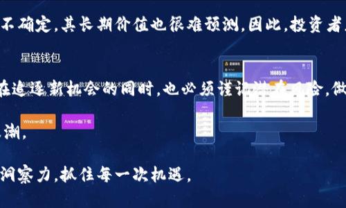   2023新品种加密货币：探索最具潜力的投资机会与创新技术 / 
 guanjianci 加密货币, 新品种, 投资机会, 创新技术 /guanjianci 

引言
近年来，加密货币市场如火如荼，各种币种层出不穷。随着技术的不断进步，许多新型加密货币应运而生。2023年，市场上的新品种加密货币不仅吸引了投资者的目光，还以其独特的卖点和创新的技术令人耳目一新。本文将深入探讨这些新兴币种，分析其背后的技术创新、市场潜力以及投资风险，帮助大众用户更好地理解这一波加密货币的浪潮。

加密货币的演变
加密货币自比特币问世以来，已经经历了多个阶段的发展。从初期的极客文化，到如今的大众接受度不断提升，加密货币已经不再仅仅属于少数技术爱好者。随着以太坊的出现，智能合约的实施，区块链技术的应用更是如火如荼。每一次的技术革新都在推动市场的更新换代。

2023年的新品种加密货币
进入2023年，新的加密货币种类不断涌现。每一种新币背后都有其独特的理念和技术支撑。比如，某些币种专注于解决特定的行业痛点，有的则是在基础设施层面进行创新。

h41. 生态友好的加密货币/h4
环保问题越来越受到关注，一些加密货币开始注重在挖矿过程中实现低碳排放。例如，新推出的“绿色币”采用了环保的挖矿方式，利用可再生能源，大大降低了碳足迹。这些生态友好的加密货币不仅能吸引环保主义者的投资，还可能在监管日益严格的市场中脱颖而出。

h42. 跨链技术的应用/h4
2023年，许多新品种加密货币引入了跨链技术，这意味着不同区块链之间能够相互通信和交互，提升了资产流动性和交易的便捷性。这样的技术革新让用户能够更灵活地使用他们的数字资产。例如，某个新币种实现了比特币和以太坊之间的高效交换，极大地方便了投资者的操作。

h43. 隐私保护与安全性/h4
隐私问题在数字时代变得尤为重要，许多新币致力于保护用户隐私。比如，一种新型加密货币采用先进的隐私保护技术，让用户能够在交易时保持匿名。这种创新不仅满足了对隐私的需求，还为加密货币的普及提供了新的动力。投资者对于这些主打隐私保护的币种表现出了浓厚的兴趣。

h44. 社区驱动的加密货币/h4
与传统币种不同，一些新品种加密货币强调社区的参与和决策，推动去中心化治理。这种模式不但能增强用户的参与感，还能形成强大的社区支持。例如，某新币的治理机制允许持币者直接投票，参与重要决策，从而吸引了众多加密货币爱好者的参与。

投资机会与市场前景
随着新品种加密货币的不断推出，市场上充满了机会。然而，这也意味着投资者需要更加谨慎和理智。在考虑投资某种新品种加密货币时，不仅要关注其技术背景，还需评估市场趋势、团队实力和社区支持等诸多因素。

h4市场分析与潜在风险/h4
尽管新品种加密货币充满了机遇，投资者仍需面对风险。例如，市场波动性较大，新币的价值可能在短时间内剧烈变动。此外，由于新币的市场接受度还不确定，其长期价值也很难预测。因此，投资者应对自己的投资组合进行合理规划，避免将所有资金投入高风险的资产中。

总结与展望
2023年新出现的加密货币为投资者提供了丰富的选择。这些币种不仅在功能和应用场景上表现出色，还依托于创新的技术与治理机制。然而，投资者在追逐新机会的同时，也必须谨记潜在风险，做到理性投资。在这个高速发展的市场中，唯有掌握足够的信息与知识，才能在未来的加密货币世界中立于不败之地。

随着技术的不断演进，加密货币的未来依然充满了不确定性。期待在技术与市场的碰撞中，产生出更多具有颠覆性的新币种，引领加密货币的下一波浪潮。

在这一过程中，知识就是力量。了解每一个新币的独特卖点和面临的挑战，正是投资成功的关键所在。因此，投资者应乐于学习和研究，保持敏锐的市场洞察力，抓住每一次机遇。