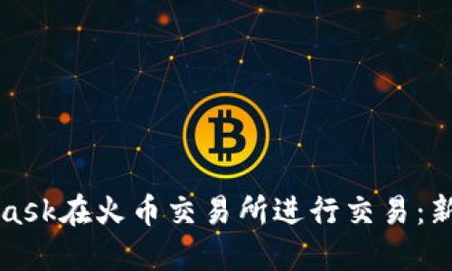 如何使用MetaMask在火币交易所进行交易：新手指南与创新点