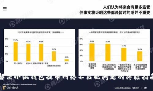 解决小狐钱包提币网络不匹配问题的终极指南