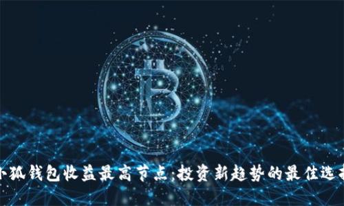 小狐钱包收益最高节点：投资新趋势的最佳选择