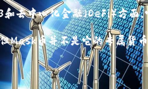 Mask币（MASK）并不是小狐钱包（Fox Wallet）的专属币。Mask币的主要用途是在去中心化网络和生态系统中提供服务，尤其是在Web3和去中心化金融（DeFi）方面。它与Mask Network密切相关，Mask Network致力于通过区块链技术为社交媒体平台提供隐私保护和去中心化功能。

小狐钱包是一个多功能的数字货币钱包，为用户提供安全存储和管理多种加密货币的服务。虽然小狐钱包支持多种币种的交易和管理，但Mask币并不是它的专属货币。因此，用户在小狐钱包中可管理的币种范围广泛，包括比特币（BTC）、以太坊（ETH）、USDT等，但并没有与小狐钱包直接绑定的特定币种。

如果你对Mask币的具体功能以及小狐钱包的使用有更多疑问，欢迎进一步提问。