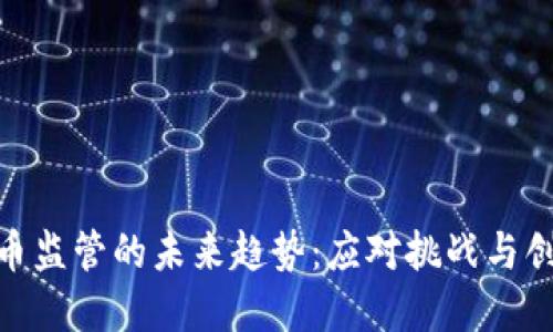 加密货币监管的未来趋势：应对挑战与创新机遇