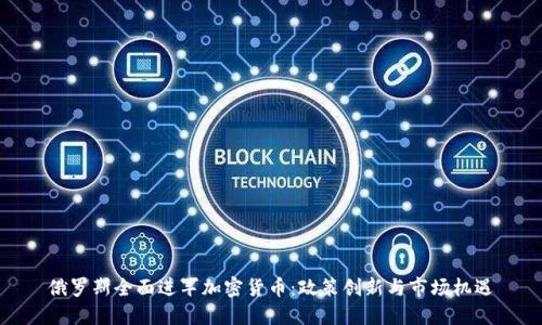 俄罗斯全面进军加密货币：政策创新与市场机遇