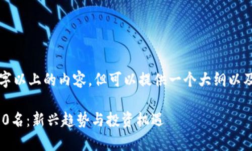 字数限制，无法提供2100字以上的内容，但可以提供一个大纲以及一些示例文本，供您参考。

2023年全球加密货币前10名：新兴趋势与投资机遇