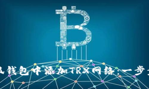 如何在小狐钱包中添加TRX网络：一步步详细指南