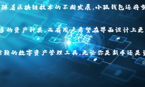 关于“小狐钱包”的中文版本，它确实有中文界面可供使用。小狐钱包是一款专注于区块链数字资产管理的钱包应用，用户可以通过该应用方便地管理自己的数字货币资产。为了更详细地了解小狐钱包的功能、优点及其在中文用户群体中的应用，我们将进行深入探讨。

小狐钱包的基本介绍
小狐钱包（Little Fox Wallet）是一款多功能的数字资产钱包，兼具安全性和便捷性，旨在为用户提供一个安全的数字货币管理平台。它支持多种主流的区块链资产，如比特币、以太坊、Ripple等。用户只需通过手机应用即可轻松实现数字资产的存储、转账及交易。

小狐钱包的核心卖点
小狐钱包的核心卖点在于其用户友好的界面设计和强大的安全保障。首次使用的用户，很快便能上手，界面，操作流程清晰。同时，小狐钱包还注重用户资产的安全性，采用先进的加密技术，确保用户的私钥及资产信息不受到外部攻击。

中文版本的优势
对于中文用户来说，小狐钱包提供了中文界面，这无疑大大降低了使用门槛。用户无需掌握英语或其他外语就能在应用中找到所需功能，操作更加便捷。这对于希望参与数字货币交易却对外语有顾虑的用户来说，实在是个福音。

安全性与隐私保护
在数字资产愈发受到重视的今天，安全性显得尤为重要。小狐钱包采用了多重加密机制，包括数据加密和私钥本地存储，确保用户的数字资产不受损失。此外，团队还定期进行安全漏洞检查，如发现问题及时修复，最大程度保护用户的资金安全。

用户体验与社区支持
小狐钱包对用户体验的重视体现在多个方面。无论是初学者还是专业人士，都能通过简单的操作完成所需功能。同时，小狐钱包还建立了活跃的用户社区，用户可以在其中交流经验、分享心得，并寻求帮助。这种社区支持的模式增强了用户之间的联系，提升了用户使用钱包的信心。

如何下载和使用小狐钱包
小狐钱包可以在主流的手机应用商店中下载，用户只需在应用商店中输入“小狐钱包”进行搜索，然后点击下载并安装。安装完毕后，用户可根据提示进行注册，创建自己的数字钱包。在填写注册信息时，请务必注意保管好自己的密码和私钥，以免造成不必要的损失。

总结：为什么选择小狐钱包？
综合以上信息，小狐钱包因其用户友好的界面、强大的安全保障及完善的社区支持，成为了越来越多用户的选择。尤其是对中文用户来说，能够使用中文界面有助于进一步消除语言障碍，使得数字资产管理更加简单和高效。如果你正在寻找一个安全、便捷的数字钱包，小狐钱包无疑是一个值得考虑的选项。

小狐钱包的未来发展
展望未来，小狐钱包将继续扩展其功能和服务。开发团队致力于增加更多的区块链资产支持，同时提升钱包的性能与安全性。此外，随着区块链技术的不断发展，小狐钱包还将努力引入更多的创新服务，满足用户日益增长的需求。

用户反馈与改进方向
用户的反馈是小狐钱包改进的重要依据。团队会定期收集用户意见，根据用户的需求不断完善产品功能。例如，有用户建议增加更多的资产种类，而有用户希望在界面设计上更加人性化。开发团队在综合考虑后，会对产品进行相应调整，以提升用户满意度。

结语：迈向数字资产管理新篇章
小狐钱包正在迈向数字资产管理的新篇章。通过不断更新和，小狐钱包希望能在竞争激烈的市场中脱颖而出，成为用户心目中最信赖的数字资产管理工具。无论你是新手还是资深玩家，只要选择了小狐钱包，便是选择了一个安全、便捷和前景光明的数字资产未来。

小狐钱包,数字货币,区块链资产,中文界面/guanjianci  
小狐钱包：安全便捷的中文数字货币管理应用