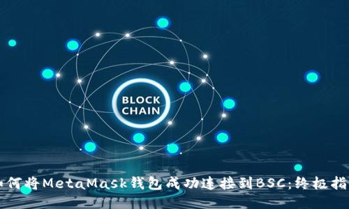如何将MetaMask钱包成功连接到BSC：终极指南