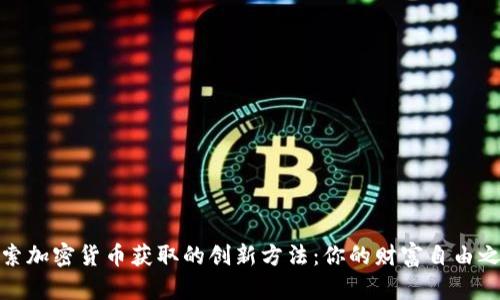 探索加密货币获取的创新方法：你的财富自由之路