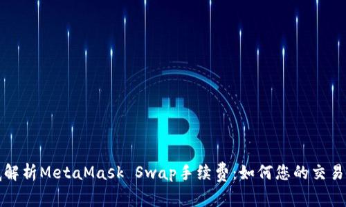 彻底解析MetaMask Swap手续费：如何您的交易成本