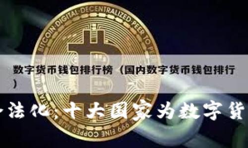 全球加密货币合法化：十大国家为数字货币提供合法框架