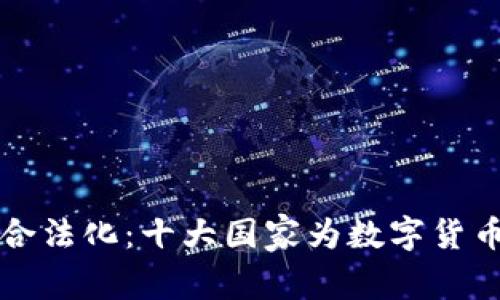 全球加密货币合法化：十大国家为数字货币提供合法框架