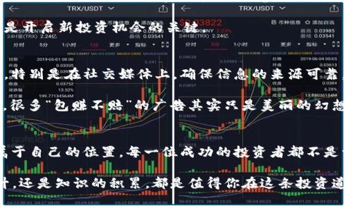   如何在Instagram上成功投资加密货币：提升您财富的独特策略 / 

 guanjianzi 加密货币, Instagram, 投资策略, 财务自由 /guanjianzi 

引言：加密货币的魅力与Instagram的机遇
在当今这个信息爆炸的时代，加密货币吸引了越来越多人的关注。无论是在社交媒体上，还是在金融市场，加密货币的波动性和潜在收益都引发了热烈讨论。与此同时，Instagram作为一个视觉导向的平台，已经成为分享投资经验和收获灵感的重要渠道。结合这两者，如何在Instagram上成功投资加密货币，提升个人财富呢？

一、了解加密货币的基础知识
首先，投资之前，必须深入了解加密货币的基础知识。加密货币是基于区块链技术的数字资产。这些资产的特点在于去中心化、安全性高以及匿名性。比特币、以太坊、瑞波币等是市场上较为知名的几种加密货币。每种加密货币都有其独特的优势和用途，因此，了解它们的功能至关重要。

例如，比特币被誉为“数字黄金”，是一种普遍认可的价值储存工具；而以太坊则不仅是加密货币，还支持智能合约和去中心化应用（DApps）的开发。当你深入了解这些背后的技术和市场趋势时，你会发现投资的潜力和机会。

二、利用Instagram获取投资灵感
Instagram上充斥着关于加密货币的内容，许多投资者、分析师和影响者分享他们的见解和投资策略。这些内容以图片、短视频和故事的形式呈现，既直观又吸引人。你可以关注一些有影响力的加密货币交易员、金融分析师和行业专家，获取他们的实时市场分析和投资建议。

比如，某些分析师可能会分享技术图表，帮助你理解价格走势；而一些成功的投资者则可能会讲述他们的投资经历，传递激励与信心。通过这些内容的学习，你不仅能够获取投资灵感，还能够调整你的投资策略，避免常见的投资陷阱。

三、制定独特的投资策略
面对加密货币市场的快速变化，制定一个符合自身需求的投资策略显得尤为重要。首先，你需要明确自己的风险承受能力和投资目标。是追求短期内的快速收益，还是希望通过长期投资实现财务自由，这些都将影响你的投资决策。

例如，如果你是一个偏向保守的投资者，可以考虑在不同的加密货币之间进行资产配置，以减少单一资产波动带来的风险。而对于敢于冒险的投资者，可以选择较小众但潜力巨大的项目进行投资，这样或许能够收获更大的回报。

四、保持关注，及时调整
加密货币市场的波动性极大，因此，保持对市场动态的关注能够有效帮助你调整投资策略。使用Instagram，关注实时的行业新闻和市场分析，了解市场趋势和情绪变化。许多加密货币相关的账号会即时发布重磅新闻，有助于你的快速反应。

例如，如果某个国家对加密货币交易政策的变化引发市场波动，你需要迅速决策，判断是否要调整你的投资组合。此外，定期分析自己的投资表现，根据市场情况和自身需求适时调整，也能提高投资的成功率。

五、建立社区连接，拓展人脉
投资不仅关乎技术和市场分析，更是一种人在投机过程中的社交行为。通过Instagram，你可以与其他投资者建立联系，加入加密货币讨论组。无论是分享你的投资经验，还是参与他人的讨论，这都有助于增强你的社交网络。

例如，你可以通过参与具有共同兴趣的讨论，找到志同道合的朋友，分享对特定加密货币的见解。同时，也能获得多元化的意见和建议，有时更是开启新投资机会的关键。

六、警惕投资陷阱与骗局
加密货币市场虽充满机遇，但同时也存在许多陷阱。某些不法分子会利用投资者的贪婪心理，进行诈骗。因此，在获取信息时，一定要保持警惕。特别是在社交媒体上，确保信息的来源可靠。

投资者需要旗帜鲜明地拒绝那些“零风险高收益”的投资方案。真正的投资需要时间和精力，需要你不断学习和研究市场。而在Instagram上，很多“包赚不赔”的广告其实只是美丽的幻想，警惕这些言辞是保护你的财富的必要手段。

七、总结与展望：成为睿智的投资者
通过深入学习加密货币知识、积极参与Instagram社区、制定独特的投资策略、保持对市场的警觉，你将能够在这个充满机遇的市场中找到属于自己的位置。每一位成功的投资者都不是一蹴而就的，而是通过不断地学习和调整策略，才逐渐获得成功。

未来，加密货币将继续改变传统的金融模式，而借助 Instagram 的平台优势，您也能在这个动态的市场中获益颇丰。无论是个人财富的提升，还是知识的积累，都是值得你在这条投资道路上不断追寻的目标。时刻保持对市场的敏感，勇于尝试与创新，你将在加密货币的世界中找到自己的航向。