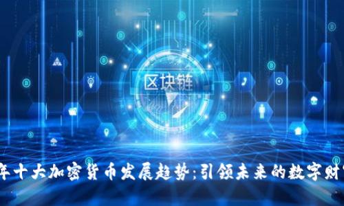 2023年十大加密货币发展趋势：引领未来的数字财富革命