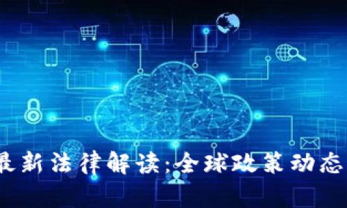 2023年加密货币最新法律解读：全球政策动态与投资者必知信息