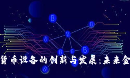 探索中国加密货币设备的创新与发展：未来金融科技的先锋