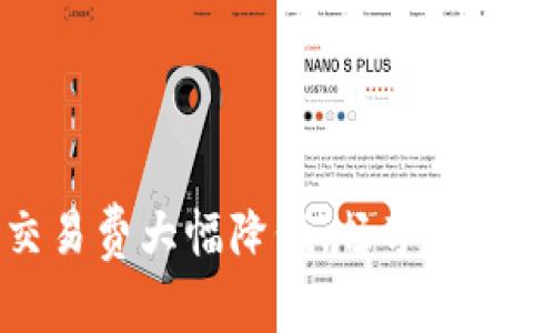 小狐钱包：全新交易费大幅降低，畅享更优质数字资产体验！