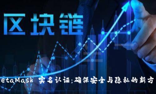 MetaMask 实名认证：确保安全与隐私的新方式