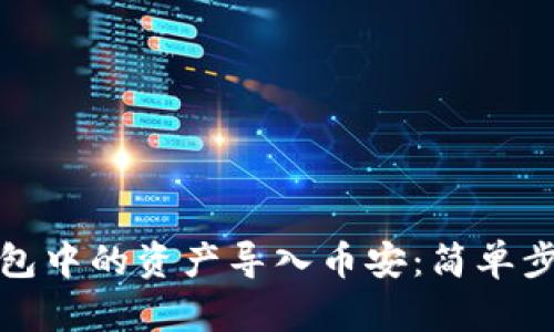 如何将小狐钱包中的资产导入币安：简单步骤与实用技巧